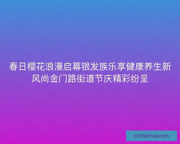 春日樱花浪漫启幕银发族乐享健康养生新风尚金门路街道节庆精彩纷呈